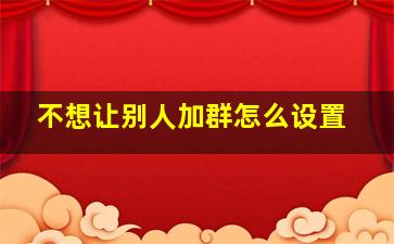 不想让别人加群怎么设置