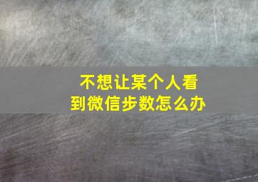 不想让某个人看到微信步数怎么办