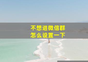 不想进微信群怎么设置一下