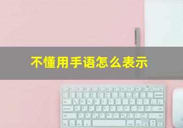 不懂用手语怎么表示