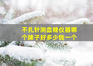 不扎针测血糖仪器哪个牌子好多少钱一个