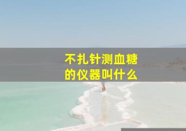 不扎针测血糖的仪器叫什么