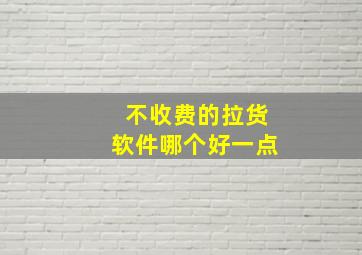 不收费的拉货软件哪个好一点