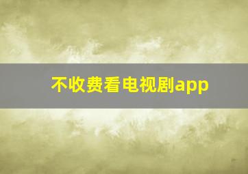 不收费看电视剧app