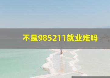 不是985211就业难吗