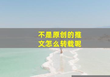 不是原创的推文怎么转载呢