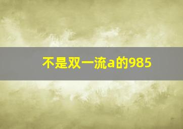 不是双一流a的985