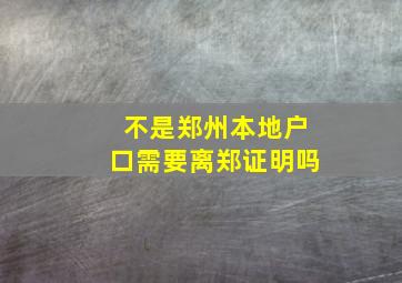 不是郑州本地户口需要离郑证明吗