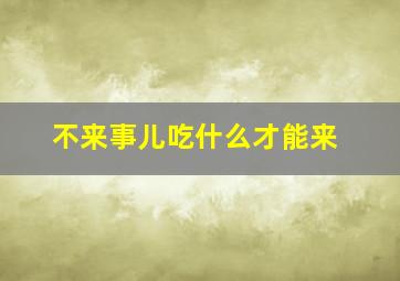 不来事儿吃什么才能来