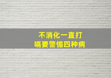 不消化一直打嗝要警惕四种病