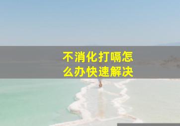 不消化打嗝怎么办快速解决