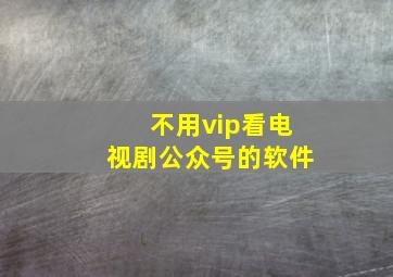 不用vip看电视剧公众号的软件