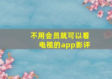 不用会员就可以看电视的app影评