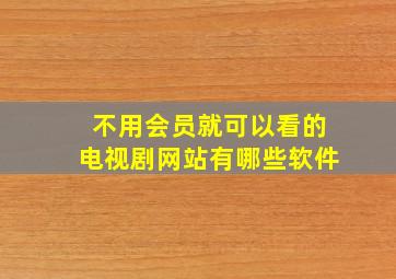 不用会员就可以看的电视剧网站有哪些软件