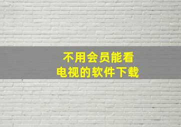 不用会员能看电视的软件下载