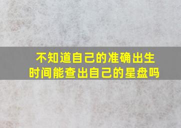 不知道自己的准确出生时间能查出自己的星盘吗