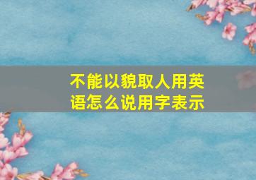 不能以貌取人用英语怎么说用字表示