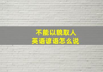 不能以貌取人英语谚语怎么说