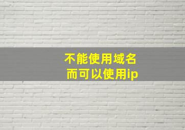 不能使用域名而可以使用ip