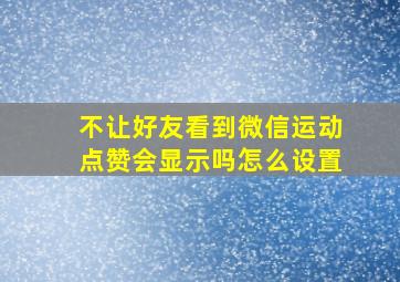 不让好友看到微信运动点赞会显示吗怎么设置