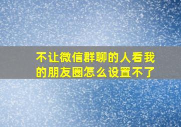 不让微信群聊的人看我的朋友圈怎么设置不了