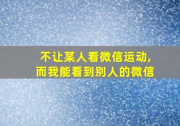 不让某人看微信运动,而我能看到别人的微信