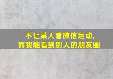 不让某人看微信运动,而我能看到别人的朋友圈