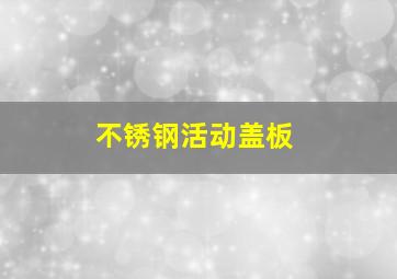 不锈钢活动盖板