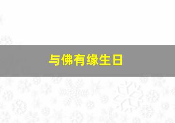 与佛有缘生日