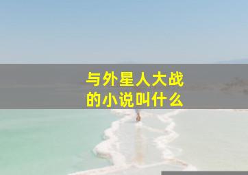 与外星人大战的小说叫什么