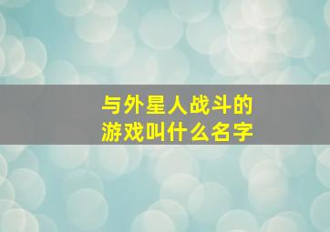 与外星人战斗的游戏叫什么名字