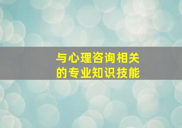 与心理咨询相关的专业知识技能