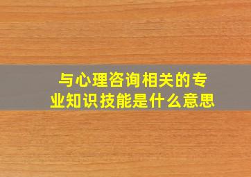 与心理咨询相关的专业知识技能是什么意思