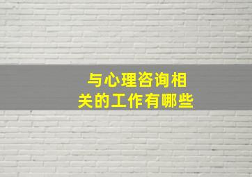 与心理咨询相关的工作有哪些