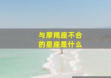 与摩羯座不合的星座是什么