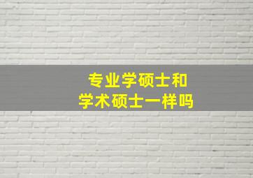 专业学硕士和学术硕士一样吗