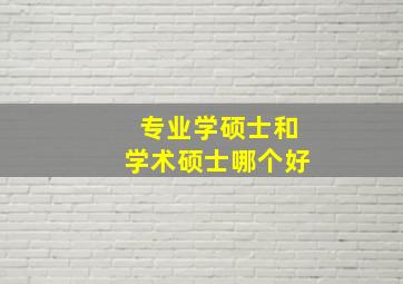 专业学硕士和学术硕士哪个好