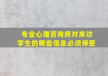 专业心理咨询师对来访学生的哪些信息必须保密