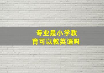 专业是小学教育可以教英语吗