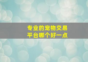 专业的宠物交易平台哪个好一点