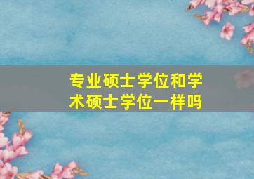 专业硕士学位和学术硕士学位一样吗