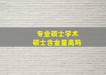 专业硕士学术硕士含金量高吗