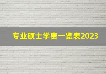 专业硕士学费一览表2023