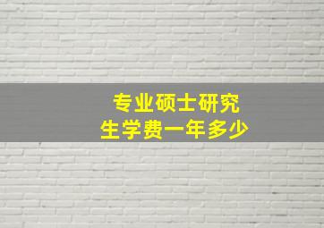 专业硕士研究生学费一年多少