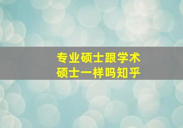 专业硕士跟学术硕士一样吗知乎