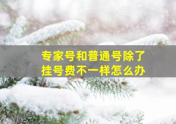 专家号和普通号除了挂号费不一样怎么办