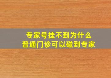 专家号挂不到为什么普通门诊可以碰到专家