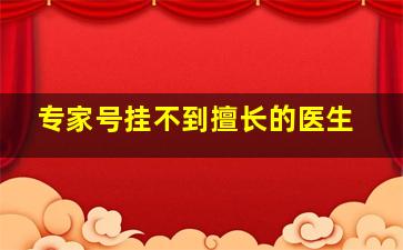 专家号挂不到擅长的医生