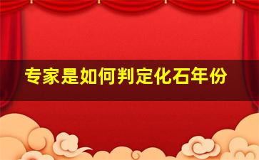 专家是如何判定化石年份