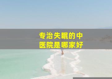 专治失眠的中医院是哪家好